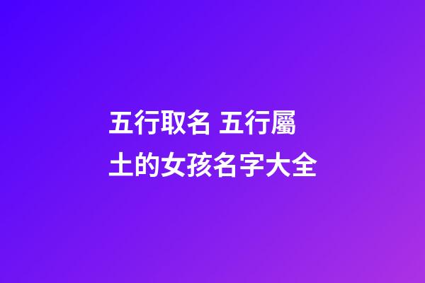 五行取名 五行屬土的女孩名字大全